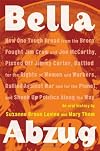 Bella Abzug: How One Tough Broad from the Bronx Fought Jim Crow and Joe McCarthy, Pissed Off Jimmy Carter, Battled for the Rights of Women and Workers, Rallied Against War and for the Planet, and Shook Up Politics Along the Way