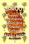 Uproot: Travels in 21st-Century Music and Digital Culture