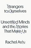 Strangers to Ourselves: Unsettled Minds and the Stories That Make Us