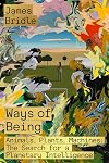 Ways of Being: Animals, Plants, Machines: The Search for a Planetary Intelligence