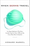 When Germs Travel: Six Major Epidemics That Have Invaded America and the Fears They Have Unleashed