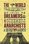 The World That Never Was: A True Story of Dreamers, Schemers, Anarchists, and Secret Agents