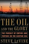 The Oil and the Glory: The Pursuit of Empire and Fortune on the Caspian Sea