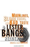 Mainlines, Blood Feasts, and Bad Taste: A Lester Bangs Reader