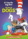 If I Ran the Dog Show: All About Dogs (The Cat in the Hat's Learning Library)