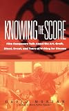 Knowing The Score: Film Composers Talk About the Art, Craft, Blood, Sweat, and Tears of Writing for Cinema