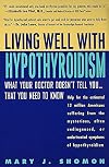 Living Well with Hypothyroidism: What Your Doctor Doesn't Tell You... That You Need to Know