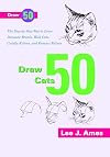 Draw 50 Cats: The Step-by-Step Way to Draw Domestic Breeds, Wild Cats, Cuddly Kittens, and Famous Felines