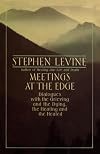 Meetings at the Edge: Dialogues with the Grieving and the Dying, the Healing and the Healed