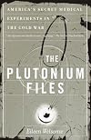 The Plutonium Files: America's Secret Medical Experiments in the Cold War