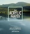 The Acrylic Painter: Tools and Techniques for the Most Versatile Medium