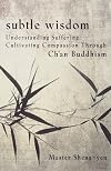 Subtle Wisdom: Understanding Suffering, Cultivating Compassion Through Ch'an Buddhism