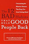 The 12 Bad Habits That Hold Good People Back: Overcoming the Behavior Patterns That Keep You From Getting Ahead