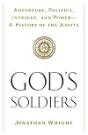 God's Soldiers: Adventure, Politics, Intrigue, and Power--A History of the Jesuits