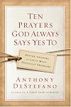 Ten Prayers God Always Says Yes To: Divine Answers to Life's Most Difficult Problems