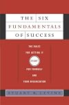 The Six Fundamentals of Success: The Rules for Getting It Right for Yourself and Your Organization