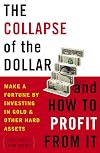 The Collapse of the Dollar and How to Profit from It: Make a Fortune by Investing in Gold and Other Hard Assets