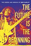 The Future Is the Beginning: The Words and Wisdom of Bob Marley