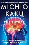 The Future of the Mind: The Scientific Quest to Understand, Enhance, and Empower the Mind