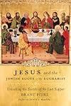 Jesus and the Jewish Roots of the Eucharist: Unlocking the Secrets of the Last Supper