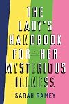 The Lady's Handbook for Her Mysterious Illness: A Memoir