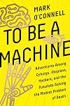 To Be a Machine: Adventures Among Cyborgs, Utopians, Hackers, and the Futurists Solving the Modest Problem of Death