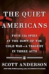 The Quiet Americans: Four CIA Spies at the Dawn of the Cold War--a Tragedy in Three Acts