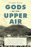 Gods of the Upper Air: How a Circle of Renegade Anthropologists Reinvented Race, Sex, and Gender in the Twentieth Century