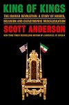 King of Kings: The Iranian Revolution: A Story of Hubris, Delusion and Catastrophic Miscalculation