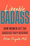 Likeable Badass: How Women Get the Success They Deserve