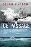 The Ice Passage: A True Story of Ambition, Disaster, and Endurance in the Arctic Wilderness