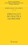 Fibonacci's De Practica Geometrie (Sources and Studies in the History of Mathematics and Physical Sciences)