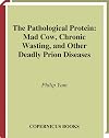 The Pathological Protein: Mad Cow, Chronic Wasting, and Other Deadly Prion Diseases