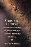 Studies in Exegesis: Christian Critiques of Jewish Law and Rabbinic Responses, 70-300 C.E.
