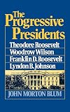 The Progressive Presidents: Theodore Roosevelt, Woodrow Wilson, Franklin D. Roosevelt, Lyndon B. Johnson