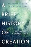 A Brief History of Creation: Science and the Search for the Origin of Life