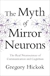The Myth of Mirror Neurons: The Real Neuroscience of Communication and Cognition