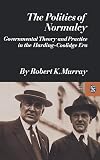 The Politics of Normalcy: Governmental Theory and Practice in the Harding-Coolidge Era (Revolutions in the Modern World)