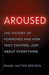 Aroused: The History of Hormones and How They Control Just About Everything