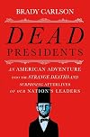 Dead Presidents: An American Adventure into the Strange Deaths and Surprising Afterlives of Our Nation's Leaders