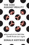 The Case Against Reality: Why Evolution Hid the Truth from Our Eyes