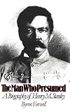 The Man Who Presumed: A Biography of Henry M. Stanley