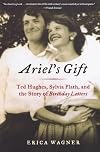 Ariel's Gift: Ted Hughes, Sylvia Plath, and the Story of Birthday Letters