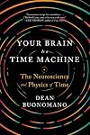 Your Brain Is a Time Machine: The Neuroscience and Physics of Time
