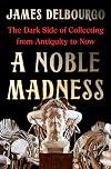 A Noble Madness: The Dark Side of Collecting from Antiquity to Now