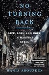 No Turning Back: Life, Loss, and Hope in Wartime Syria