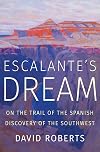 Escalante's Dream: On the Trail of the Spanish Discovery of the Southwest