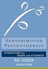 Sensorimotor Psychotherapy: Interventions for Trauma and Attachment (Norton Series on Interpersonal Neurobiology)