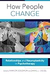How People Change: Relationships and Neuroplasticity in Psychotherapy (Norton Series on Interpersonal Neurobiology)