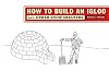 How to Build an Igloo: And Other Snow Shelters